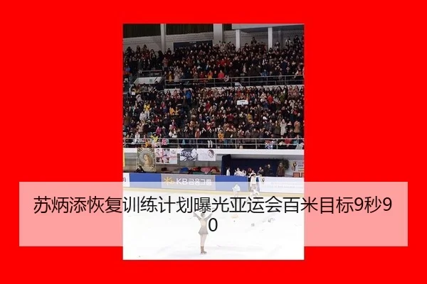 苏炳添恢复训练计划曝光亚运会百米目标9秒90