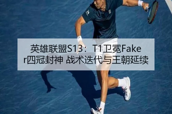英雄联盟S13：T1卫冕Faker四冠封神 战术迭代与王朝延续