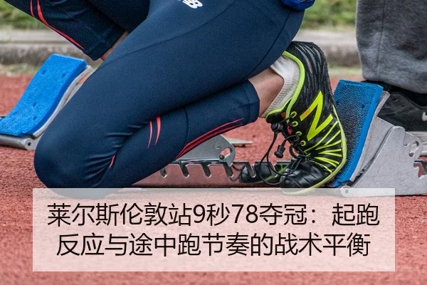 莱尔斯伦敦站9秒78夺冠：起跑反应与途中跑节奏的战术平衡